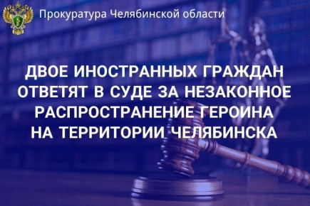 Прокуратура г. Челябинска утвердила обвинительное заключение по уголовному делу в отношении двух иностранных граждан