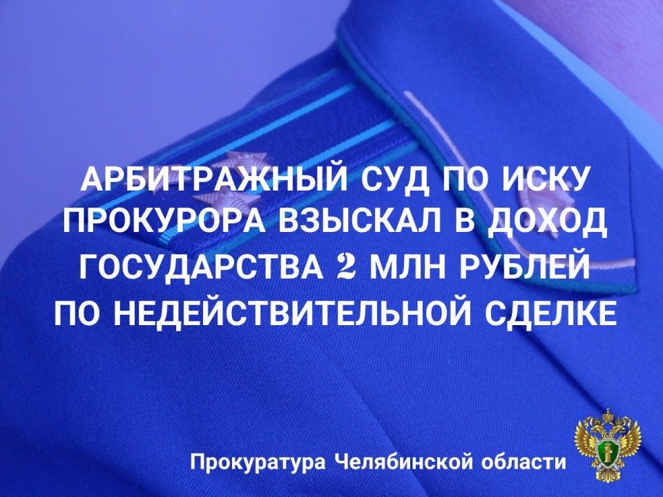 Арбитражный суд Челябинской области рассмотрел исковое заявление прокуратуры области о признании недействительной (ничтожной) сделки и применении последствий в виде взыскания денежных средств в доход Российской Федерации