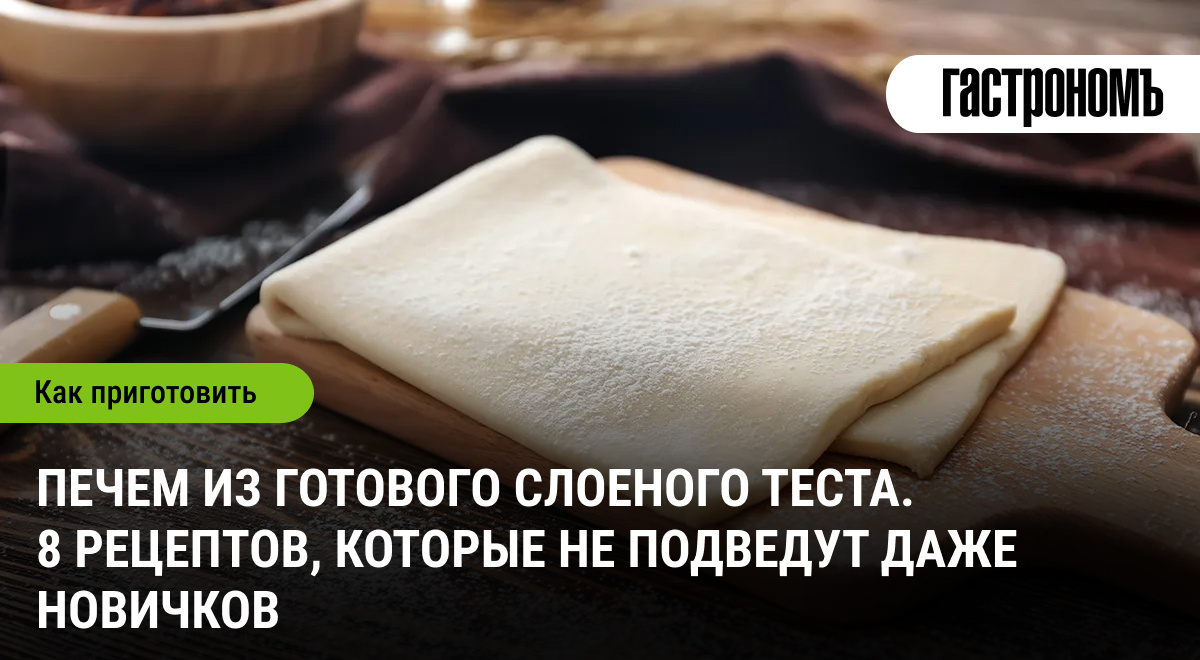 Слоеное тесто: 8 лучших рецептов для уверенных и начинающих