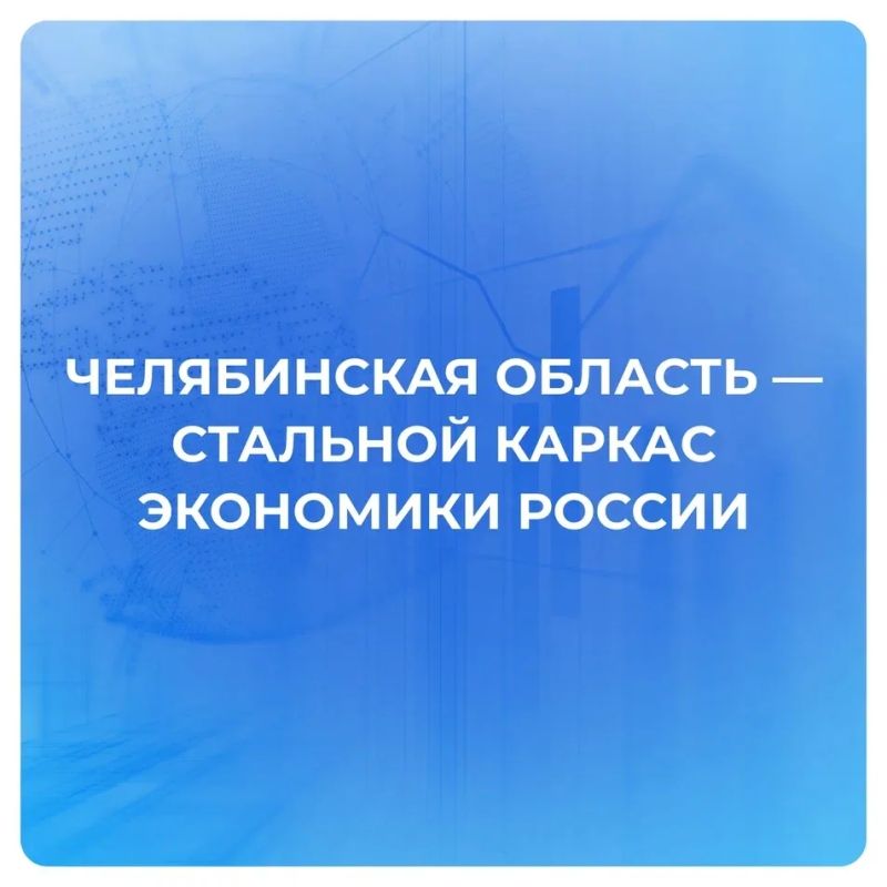Челябинская область — стальной каркас экономики России: как Южный Урал обеспечивает технологический суверенитет